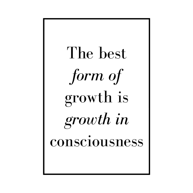 The best form of growth is growth in consciousness - Spiritual Quote by Spritua