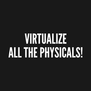 Virtualize All The Physicals! T-Shirt