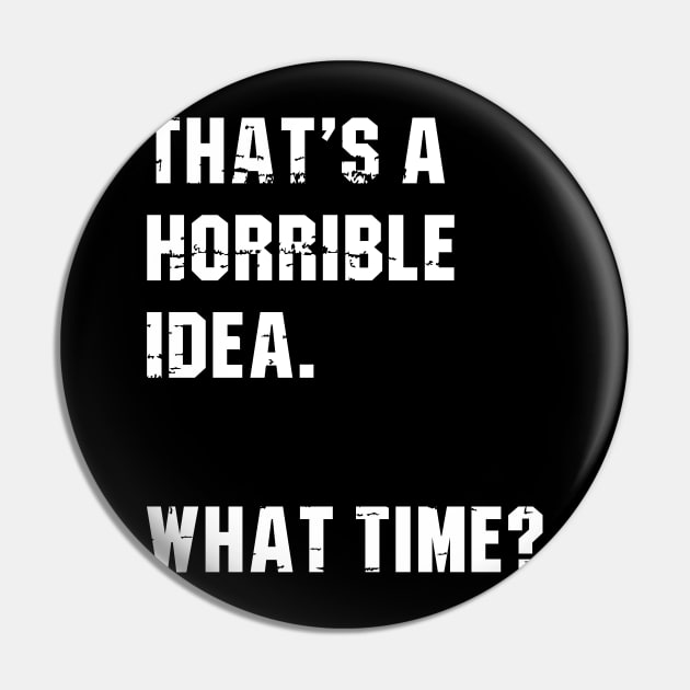 That’s A Horrible Idea. What Time? Funny Drinking Party Pin by amalya