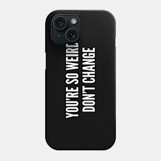 You're So Weird Don't Change - Funny Quote Joke Statement Humor Slogan Phone Case