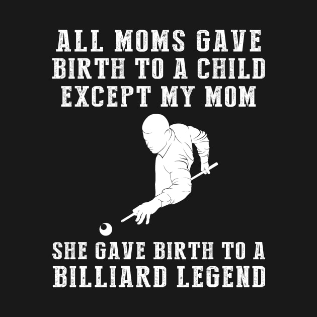 Funny T-Shirt: My Mom, the Billiard Legend! All Moms Give Birth to a Child, Except Mine. by MKGift