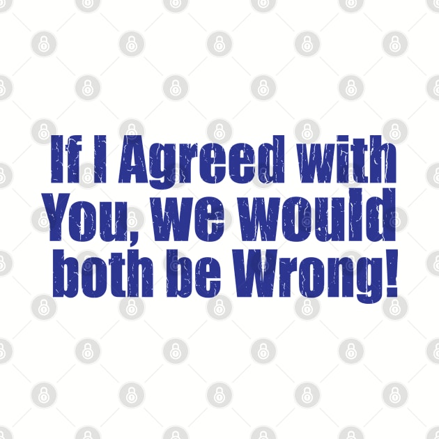 Funny Saying - If I Agreed With You We Would Both Be Wrong by Kudostees