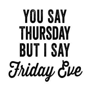 Happy Friday Eve Meme - You Say Thursday But I Say Friday Eve T-Shirt