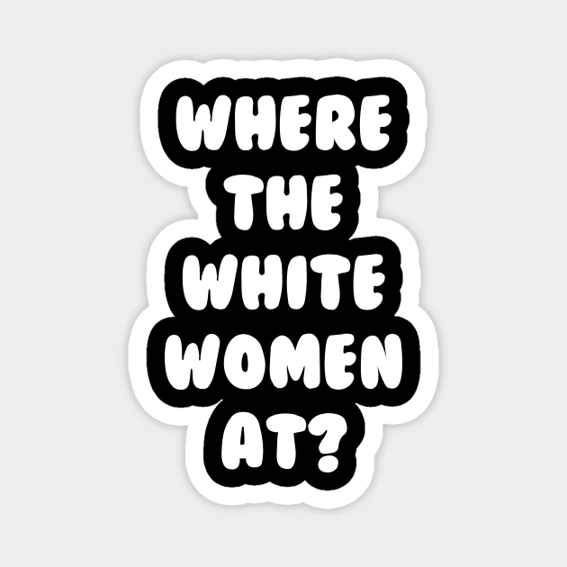 Where The White Women At Magnet by dumbshirts