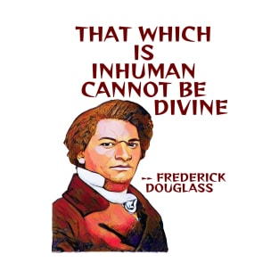 Frederick Douglass Quote - That Which Is Inhuman Cannot Be Divine T-Shirt