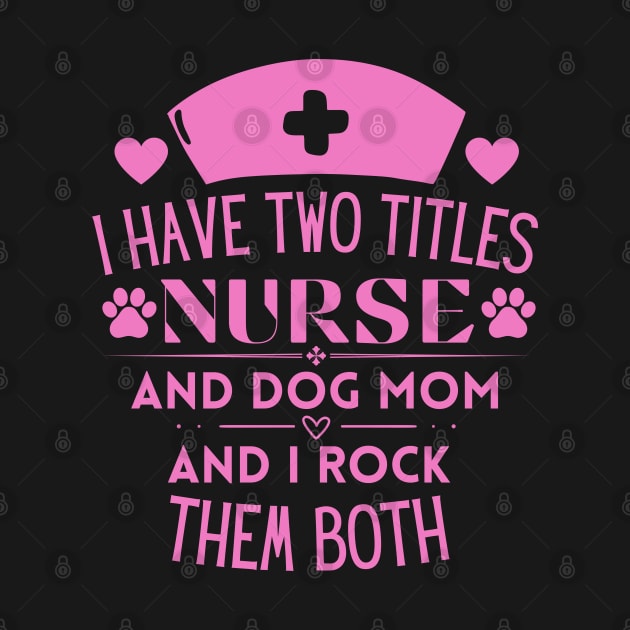 Humorous Nurse L Ife and Dog Mom Saying Gift Idea for Nurses Dog Lovers and Owners - I Have Two Titles Nurse and Dog Mom and I Rock Them Both by KAVA-X