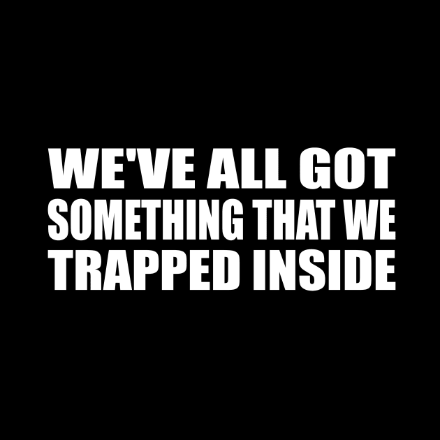 We've all got something that we trapped inside by CRE4T1V1TY