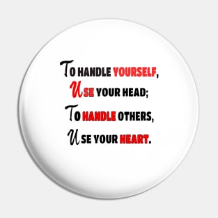 To handle yourself, use your head; to handle others, use your heart. Pin