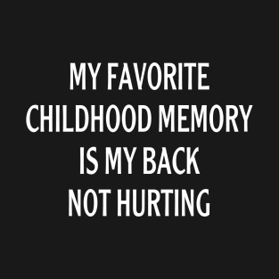 MY FAVORITE CHILDHOOD MEMORY IS MY BACK NOT HURTING T-Shirt