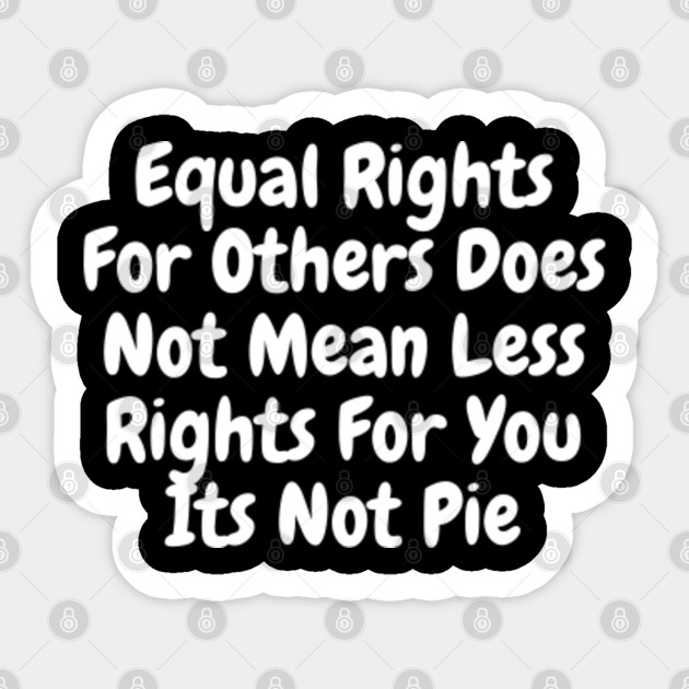 Equal rights for others does not mean less rights for you its not pie - Equal Rights - Sticker