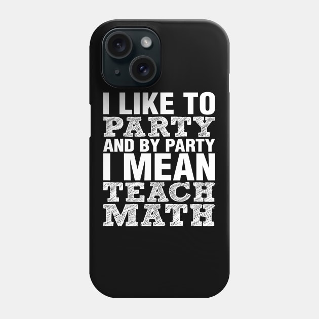 I Like To Party And By Party Mean Teach Math Teacher Phone Case by FONSbually