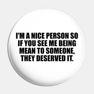 I'm a nice person so if you see me being mean to someone, they deserved it Pin