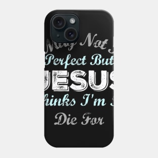 I May Not Be Perfect But Jesus Thinks Im To Die For Phone Case