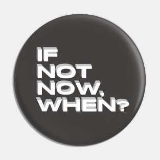 if not now when ? black and white Pin