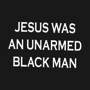 Jesus Was An Unarmed Black Man T-Shirt