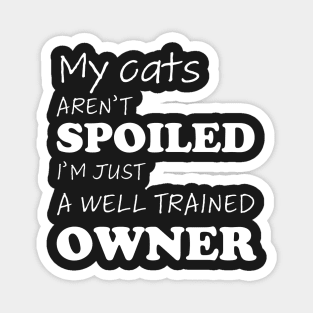 Funny design with cat phrase "My cats aren't spoiled, I'm just a well trained owner" Magnet