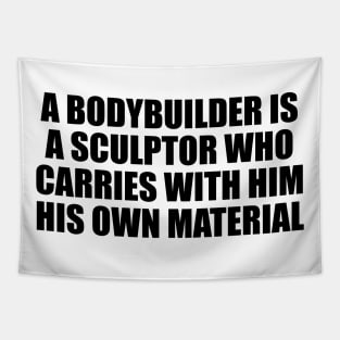 A bodybuilder is a sculptor who carries with him his own material Tapestry