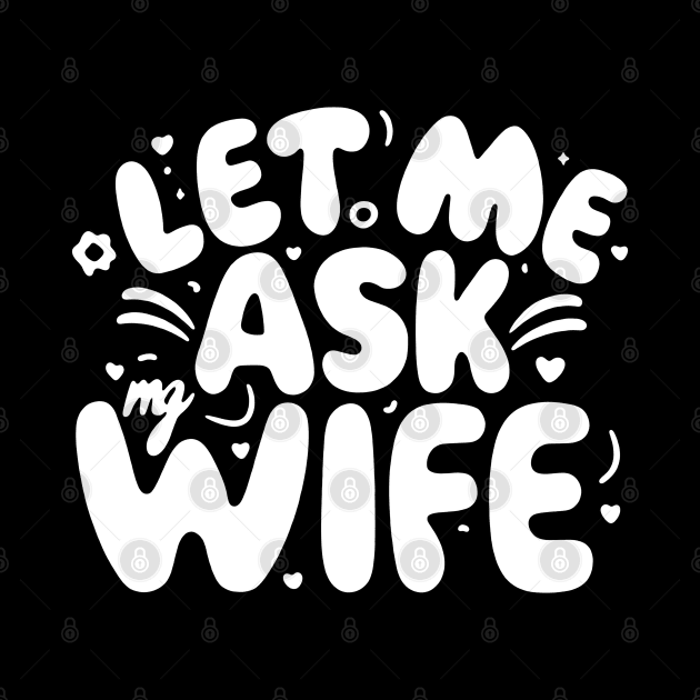 Funny Talk Let Me Ask My Wife by AniTeeCreation