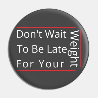 Don't Wait To Be Late For Your Weight, Lose Weight, Fitness For Men and Women Pin