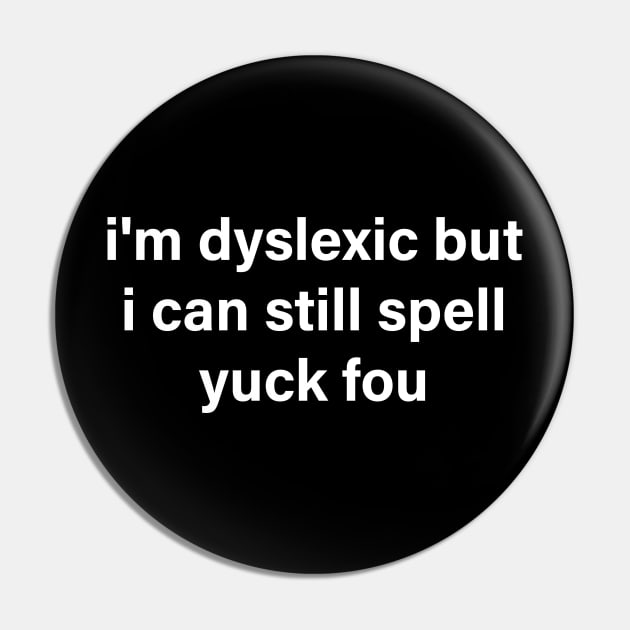 i'm dyslexic but i can still spell yuck fou Pin by mdr design