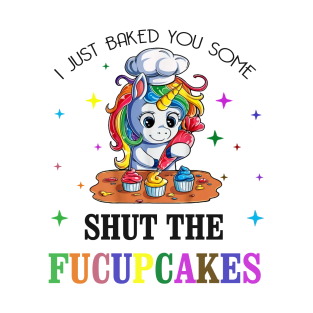 I just Baked You Some Shut The Fucupcakes T-Shirt