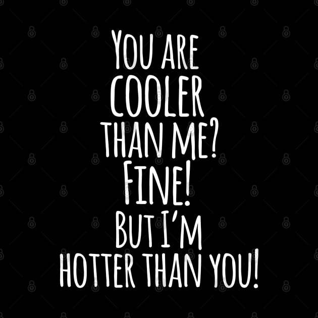 You Are Cooler Than Me ? FINE ! But I,m Hotter Than You - Funny Quotes by Artistic muss