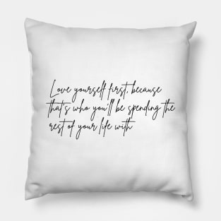 Love yourself first, because that's who you'll be spending the rest of your life with Pillow