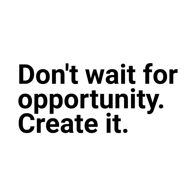 Don't wait for opportunity create it by GMAT