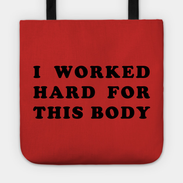 I Worked Hard for This Body