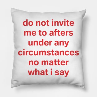 do not invite me to afters no matter what I say Pillow