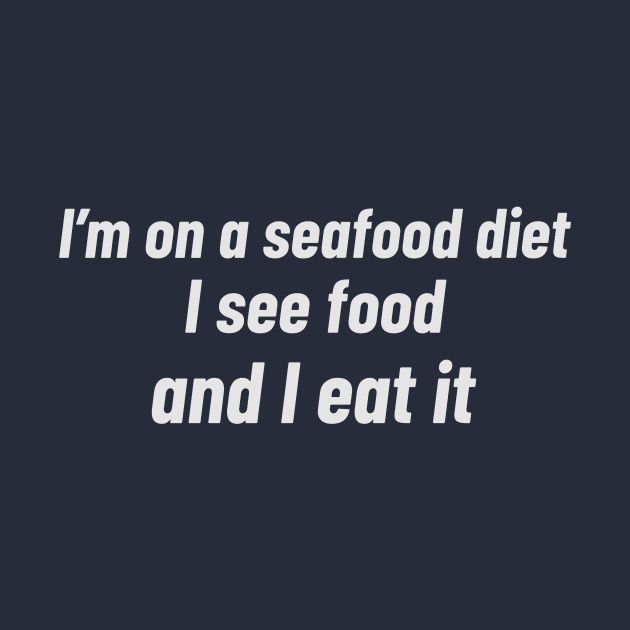 I’m on a seafood diet. I see food, and I eat it by Tom's_customs