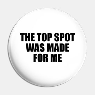 The top spot was made for me Pin