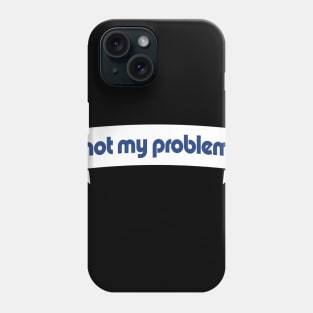 Not My Problem Tee Tshirt Phone Case