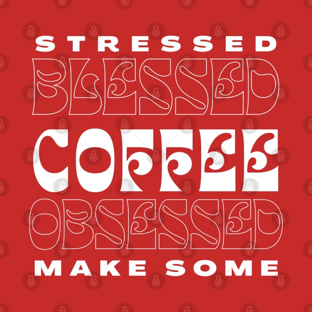 Stressed Blessed Coffee Obsessed, Make Some by 211NewMedia