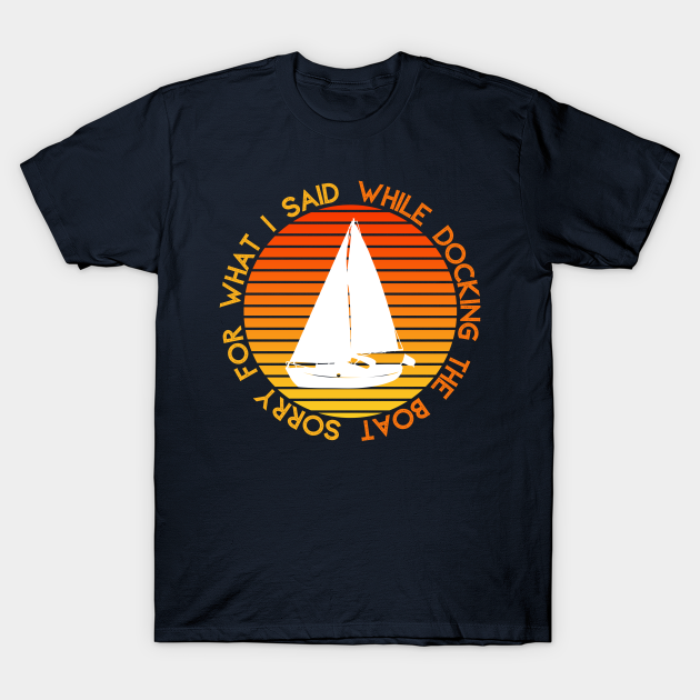 Discover Sorry for what i said while docking the boat - Sorry For What I Said While Docking - T-Shirt