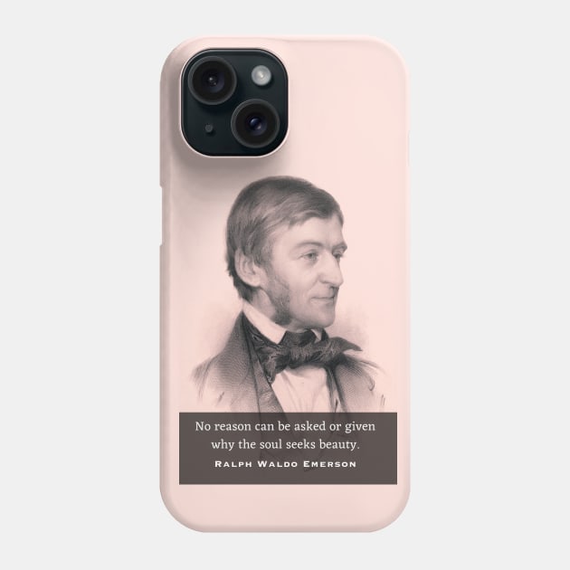 Ralph Waldo Emerson portrait and quote: No reason can be asked or given why the soul seeks beauty. Phone Case by artbleed