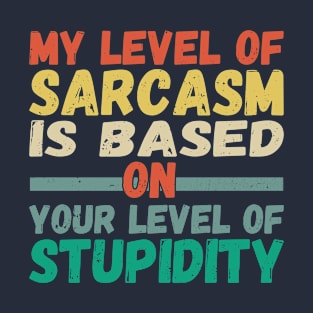 My level of sarcasm is based on your level of stupidity T-Shirt