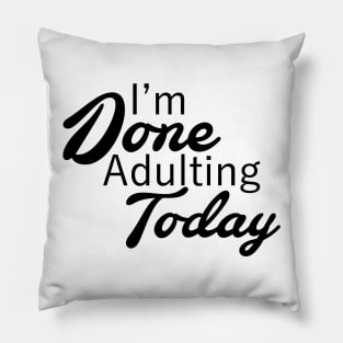 I'm Done Adulting Today Pillow