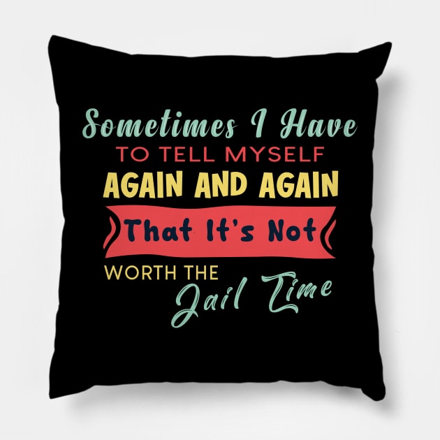 Sometimes I Have To Tell My Self Again And Again That It's Not Worth The Jail Time Pillow by themodestworm