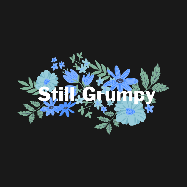 Still Grumpy text with flowers by NormaJeane Studio