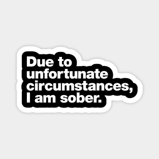 Due to unfortunate circumstances, I am sober. Magnet