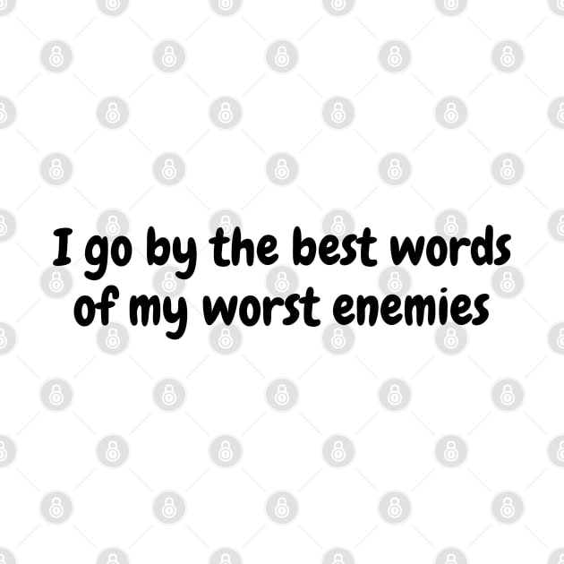 I go by the best words of my worst enemies by TrendsAndTrails