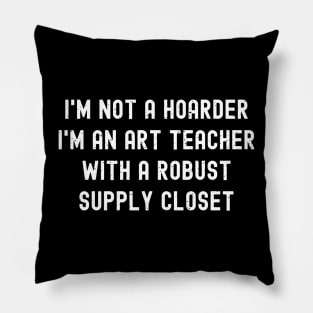 I'm not a hoarder I'm an art teacher with a robust supply closet Pillow