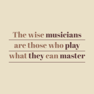 The wise musicians are those who play what they can master T-Shirt