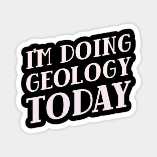 I'm Doing Geology Today! Magnet