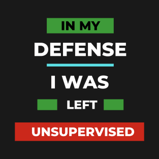 in my defense i was left unsupervised T-Shirt