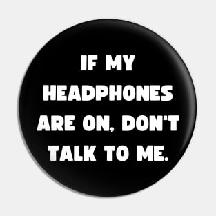 If my headphones are on, don't talk to me. Pin