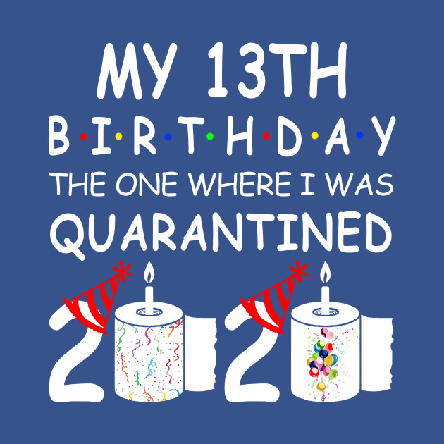 Discover My 13th Birthday The One Where I Was Quarantined 2020 - My 13th Birthday Quarantined 2020 - T-Shirt
