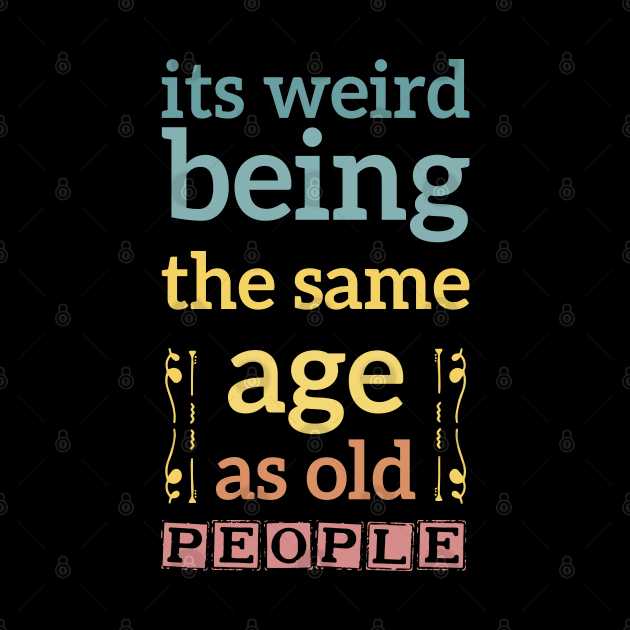 its weird being the same age as old people funny quote gift by Mr_tee