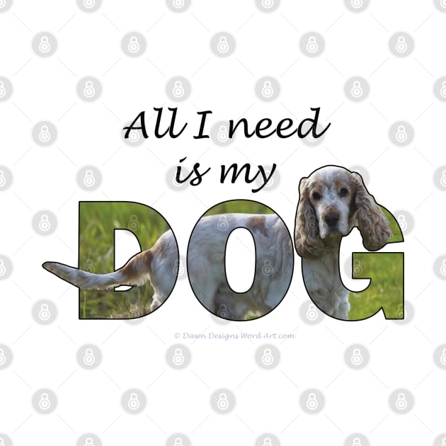 All I need is my dog - Spaniel oil painting word art by DawnDesignsWordArt